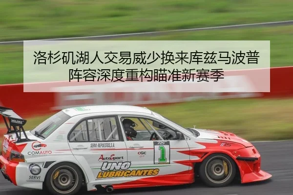 洛杉矶湖人交易威少换来库兹马波普 阵容深度重构瞄准新赛季